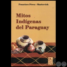 MITOS INDÍGENAS DEL PARAGUAY - Por FRANCISCO PÉREZ MARICEVICH - Año 2014